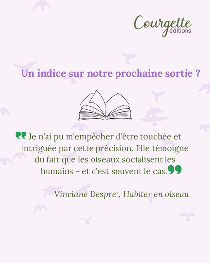 🔎Un indice sur notre prochaine sortie? 
"Je n'ai pu m'empêcher d'être touchée et intriguée par cette précision. Elle témoigne du fait que les oiseaux sociabilisent les humains - et c'est souvent le cas".  Vinciane Despret, habiter en oiseau
#suspenselittéraire #CourgetteEditions #NouveauLivre  