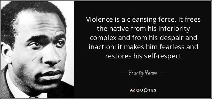 A picture of Franz Fanon with a quote of his that says the following: "Violence is a cleansing force. It frees the native from his inferiority complex and from his despair and inaction; it makes him fearless and restores his self-respect."