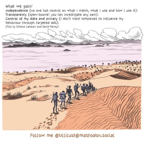 What we gain:
Independence (no one has control on what I watch, what I use and how I use it).
Transparency (open-source: you can investigate any part).
Control of my data and privacy (I don't want companies to influence my behaviour through targeted ads).
(Tips by Simona Casolari and David Revoy)