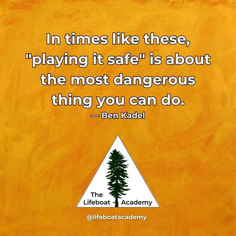 A social post from @lifeboatacademy which says: In times like these, "playing it safe" is about the most dangerous thing you can do. --Ben Kadel