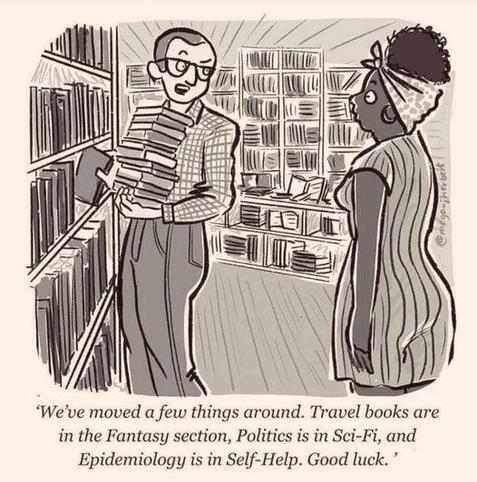 Editorial cartoon of a bookstore or library. An employee says to a customer or patron "We've moved a few things around. Travel books are in the Fantasy section. Politics is in Sci-Fi, and Epidemiology is in Self-Help. Good luck,"