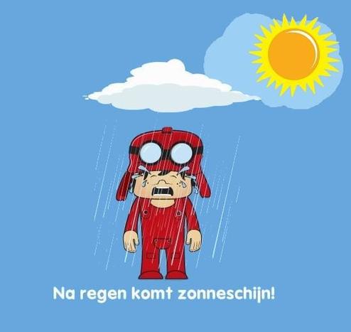 Na regen komt zonneschijn
☔ Betekenis : Na een periode van tegenslag komt er een betere tijd. / Voorspoed volgt op tegenspoed / Als er wat naars is gebeurd, wordt het daarna weer beter / Na slechte tijden komen er altijd wel weer goede tijden / Na slechte dagen of tijden breken ook wel weer betere tijden aan.
☔ Engels ; English : After a storm (comes) a calm. /  After rain comes sunshine.
☔ Frans ; français : Après la pluie, le beau temps.
☔ Duits ; Deutsch : Auf Regen folgt Sonnenschein.
☔ Italiaans ; italiano : Dopo la pioggia c’è sempre l`arcobaleno. / Dopo la pioggia arriva sempre il sole.
☔ Portugees ; português : Depois da tempestade, vem a bonança.
☔ Spaans ; español : Después de la lluvia sale el sol.