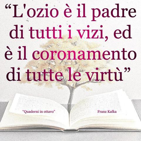 L'immagine digitale riproduce un albero fiorito che sboccia dalle pagine centrali di un libro aperto. In primo piano le scritte: "L'ozio è il padre di tutti i vizi, ed è il coronamento di tutte le virtù", "Quaderni in ottavo Franza Kafka". 