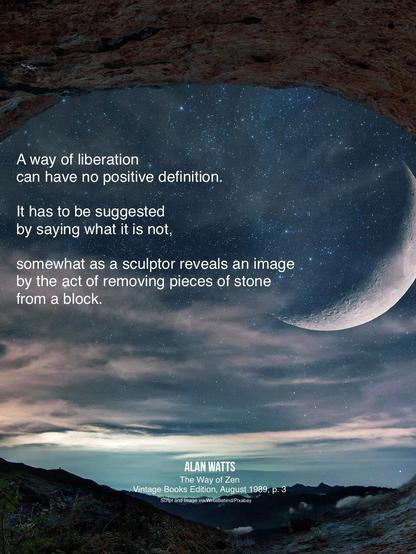 A way of liberation can have no positive definition. 
It has to be suggested by saying what it is not, 
somewhat as a sculptor reveals an image 
by the act of removing pieces of stone 

Alan Watts
(Image: view of large moon and sky from mouth of a cave)