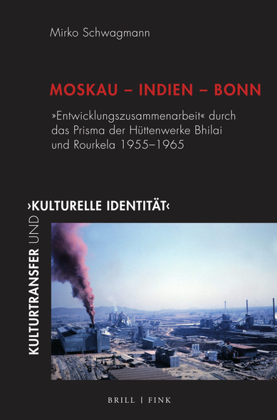 Cover zu Mirko Schwagmann, Moskau – Indien – Bonn. »Entwicklungszusammenarbeit« durch das Prisma der Hüttenwerke Bhilai und Rourkela 1955–1965