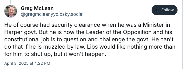 Greg McLean skeet reads "He of course had security clearance when he was a Minister in Harper govt. But he is now the Leader of the Opposition and his constitutional job is to question and challenge the govt. He can't do that if he is muzzled by law. Libs would like nothing more than for him to shut up, but it won't happen."
