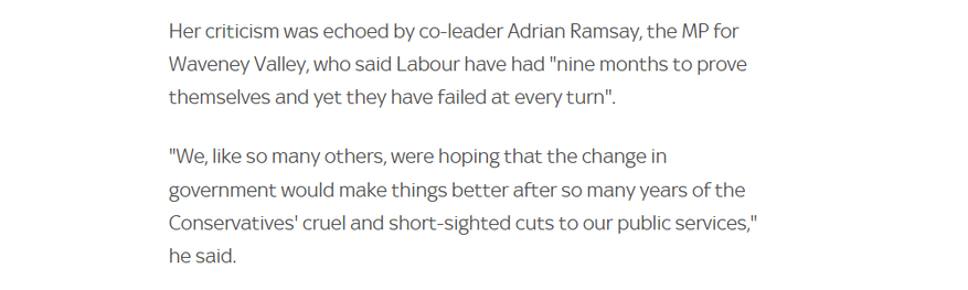 Her criticism was echoed by co-leader Adrian Ramsay, the MP for
Waveney Valley, who said Labour have had "nine months to prove
themselves and yet they have failed at every turn".

"We, like so many others, were hoping that the change in
government would make things better after so many years of the
Conservatives' cruel and short-sighted cuts to our public services,"
he said.
