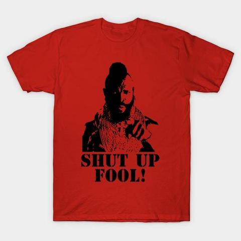 Friendly Mr. T SHUT UP FOOL!
Up to 35% off sitewide! $16 tees and more. 
https://www.teepublic.com/t-shirt/22342906-shut-up-fool?store_id=263401 
