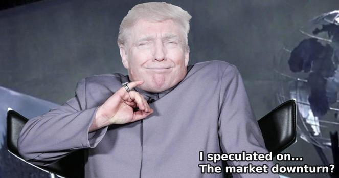 Meme of Dr Evil having the small finger (Austin Power) with Trump face

"I speculated on... The market downturn?"