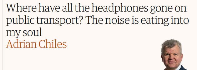 Where have all the headphones gone on

public transport? The noise is eating into

my soul

Adrian Chiles  :) 
                                    
