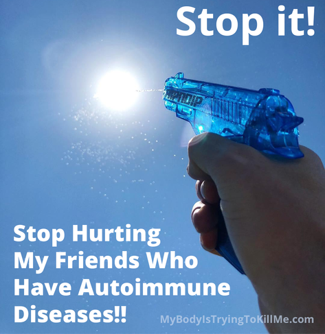 Stop it! [pic of guy shooting water gun at the sun] stop hurting my friends who have autoimmune diseases!!



