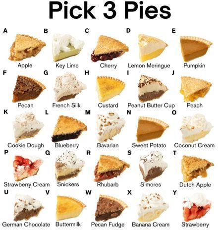 A grid of pies showing 25 different types of pie with a heading that says "Pick 3 Pies"

Apple
Key Lime
Cherry
Lemon Meringue
Pumpkin
Pecan
French Silk
Custard
Peanut Butter Cup
Peach
Cookie Dough
Blueberry
Bavarian
Sweet Potato
Coconut Cream
Strawberry Cream
Snickers
Rhubarb
S'mores
Dutch Apple
German Chocolate
Buttermilk
Pecan Fudge
Banana Cream
Strawberry