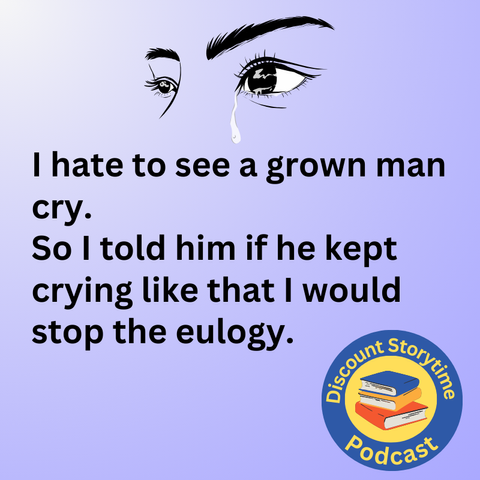 I hate to see a grown man cry. So I told him if he kept crying like that I would stop the eulogy.-Discount Storytime Podcast Logo