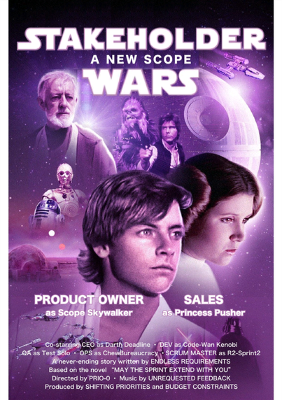 Modified Star Wars poster:
Stakeholder Wars, a new scope
Product Owner as Scope Skywalker 
Sales as Princess Pusher
Co-starring CEO as Darth Deadline
Music by Unrequested Feedback 
Produced by Shifting Priorities and Budget Constraints