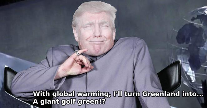 Meme of Dr Evil having the small finger (Austin Power) with Trump face

"With global warming, I'll turn Greenland into... A giant golf green!?"