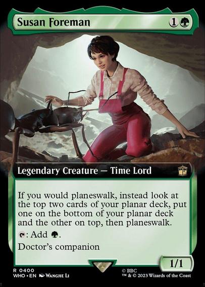 Card Name: Susan Foreman
Set: Doctor Who
Description: If you would planeswalk, instead look at the top two cards of your planar deck, put one on the bottom of your planar deck and the other on top, then planeswalk.
{T}: Add {G}.
Doctor's companion (You can have two commanders if the other is the Doctor.)
Artist: Wangjie Li