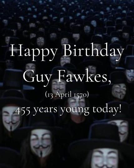 Happy Birthday Guy Fawkes, (13 April 1570) 455 years young today!
Background is a sea of Guy Fawkes masks from the ending scene in V (for Vendetta)