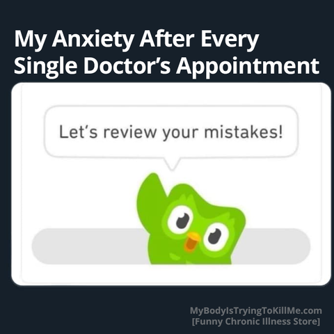 My anxiety after every single doctor's appointment

duoloingo owl saying 'let's review your mistakes!'