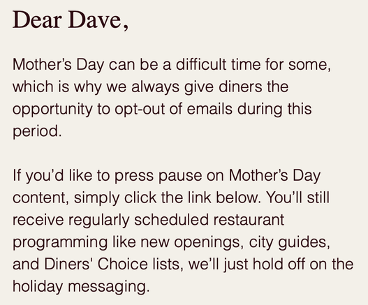 A screenshot of a marketing email that acknowledges the upcoming Mother’s Day holiday can be difficult for folks, and offers a one-click opt-out from holiday-related emails.