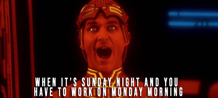 Jeff Bridges screaming in TRON meme: When it's Sunday night and you have to get up for work on Monday morning.