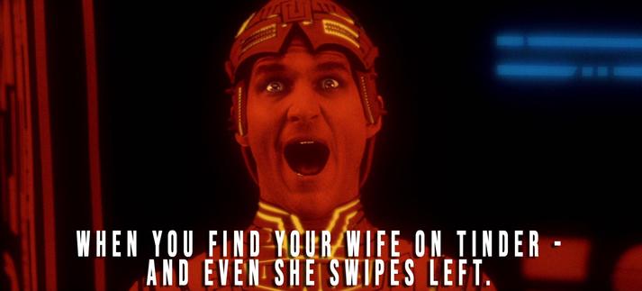 Jeff Bridges screaming in TRON meme: When you find your wife on Tinder - and she swipes left.