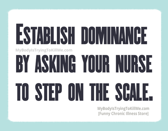 establish dominance by asking your nurse to step on the scale