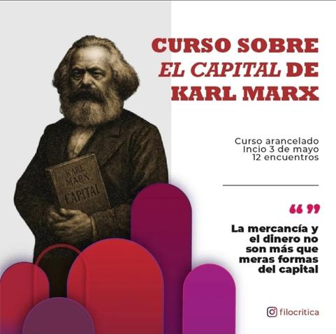 La imagen presenta un anuncio para un curso sobre "El Capital de Karl Marx". En la parte superior, se destaca el título en letras rojas: "CURSO SOBRE EL CAPITAL DE KARL MARX". A la derecha, se menciona que el curso es arancelado, comienza el 3 de mayo y consta de 12 encuentros. Debajo del título, hay una cita en negrita: "La mercancía y el dinero no son más que meras formas del capital". En la parte inferior izquierda, se muestra una ilustración de Karl Marx sosteniendo un libro titulado "Karl Marx Capital". El fondo de la imagen es blanco con elementos gráficos en rojo y morado, incluyendo arcos curvos. En la esquina inferior derecha, se encuentra el logo de Instagram "filocritica".