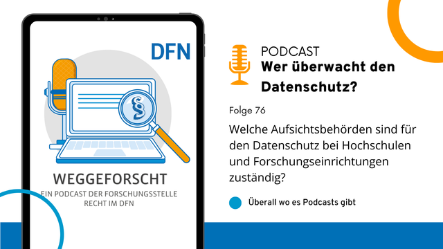 Grafik zur Podcastfolge „Weggeforscht“ der Forschungsstelle Recht im DFN. Links ein Tablet mit einer Illustration: ein Mikrofon, ein Laptop mit einem Paragrafen-Zeichen unter einer Lupe. Daneben steht: Podcast – Wer überwacht den Datenschutz? Folge 76: Welche Aufsichtsbehörden sind für den Datenschutz bei Hochschulen und Forschungseinrichtungen zuständig? Unten der Hinweis: „Überall wo es Podcasts gibt.“