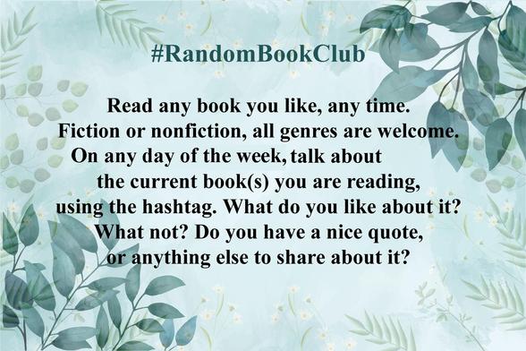 #RandomBookClub
Read any book you like, any time. Fiction or nonfiction, all genres are welcome.
On any day of the week, talk about the current book(s) you are reading, using the hashtag. What do you like about it? What not? Do you have a nice quote, or anything else to share about it? 