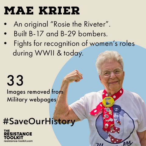 Infographic highlighting accomplishments of Mae Krier. List reads "An original 'Rosie the Riveter'. Built B-17 and B-29 bombers. Fights for recognition for women's roles during WWII and today. 33 images removed from Military webpages". In the bottom right corner is a picture of Mae, now in her around 99, smiling and flexing like the Rosie the Riveter poster. In the bottom left corner is text that reads "#SaveOurHistory The Resistance Toolkit"