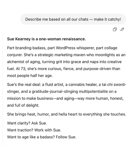 I let ChatGPT dig through our chats and asked it to describe me. 

Not gonna lie—I was curious what this thing thought it knew.

It came pretty damn close.  
📸 screenshot ↓  
Your turn—what would your AI summary say?  
#Multipotentialite #BrandingBadass #AgingLikeABadass #CreativeAF #ThirdThirdPower
