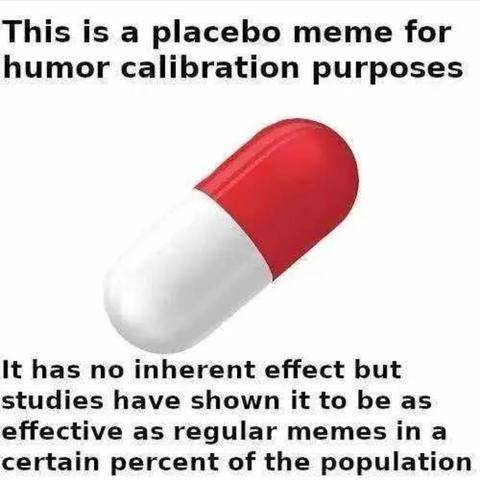The image has white background. There is a pill in highlight, half white half red. Above and below it, there is text in English in black letters.

The text in above:
This is a placebo meme for humor calibration purposes.

The texto in below:
It has no inherent effect but studies have shown it to be as effective as regular memes in a certain percent of the population.