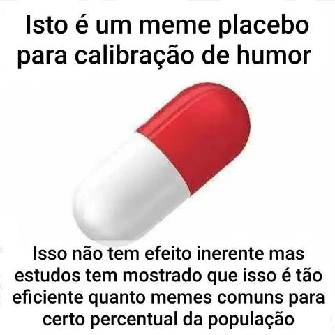 A imagem tem fundo branco. Há uma pílula em destaque, metade branca, metade vermelha. Acima e abaixo da pílula há texto em português em letras pretas.

O texto de cima diz:
Isto é um meme placebo para calibração de humor.

O texto de baixo diz:
Isso não tem efeito inerente mas estudos tem mostrado que isso é tão eficiente quanto memes comuns para certo percentual da população.