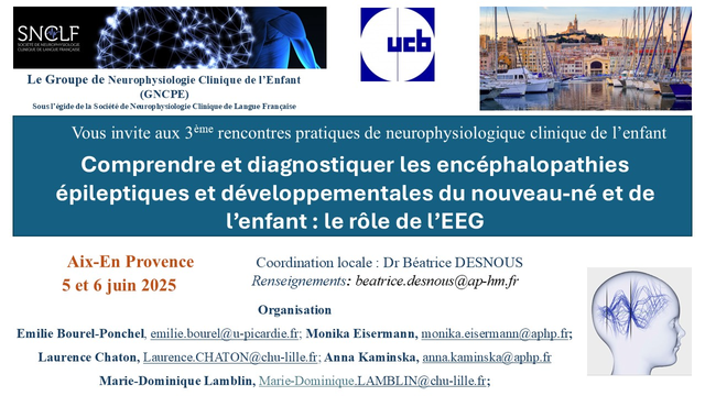 
Affiche de l’événement intitulé « 3e rencontres pratiques de neurophysiologie clinique de l’enfant », organisé par le GNCPE sous l’égide de la SNCLF.
Thème : « Comprendre et diagnostiquer les encéphalopathies épileptiques et développementales du nouveau-né et de l’enfant : le rôle de l’EEG ».
📍 Aix-en-Provence – 5 et 6 juin 2025.
Coordination : Dr Béatrice Desnous. Contacts : Émilie Bourel-Ponchel, Monika Eisermann, Laurence Chaton, Anna Kaminska, Marie-Dominique Lamblin.
Logos de la SNCLF, de UCB, d’un port avec Notre-Dame-de-la-Garde, et d’un cerveau en électroencéphalographie.