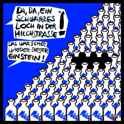 Wir befinden uns in einer Milchabfüllung. Links zwei Sprechblasen, die Sprecher sieht man nicht, sie befinden sich außerhalb des Bildes. Rechts viele Milchflaschen, in deren Mitte ein schwarzes Loch klafft. Erste Sprechblase: “ Da, da, ein Loch in der Milchstraße!“  Zweite Sprechblase: „Das war sicher wieder dieser Einstein!“ 