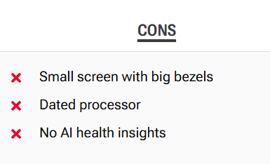 description of CONS about a smart watch:
small screen with big bezels
data processor
No AI health insights....which is FINE by me!!