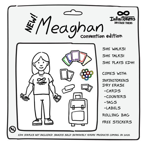 A sketchy drawing of an action figure toy in the hanging packaging. It features a woman in an InfiniTokens shirt, with various InfiniTokens products drawn next to her like accessories. The top says "NEW! Meaghan - Convention Edition." The right side says "She walks! She talks! She plays EDH! Comes with: InfiniTokens dry erase cards, counters, tags, labels. Rolling bag. Free stickers." The bottom says "EDH staples not included. Snacks sold separately. Future products releasing in 2025.