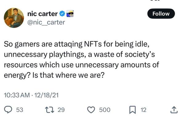 nic carter 
@nic_carter

So gamers are attaging NFTs for being idle,
unnecessary playthings, a waste of society's
resources which use unnecessary amounts of
energy? Is that where we are?
10:33 AM • 12/18/21
