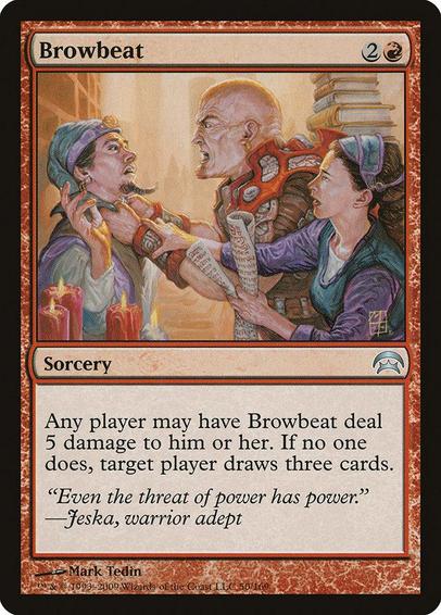 Card Name: Browbeat
Set: Planechase
Description: Any player may have Browbeat deal 5 damage to them. If no one does, target player draws three cards.
Artist: Mark Tedin