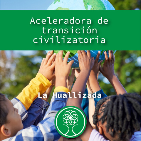 Aceleradora de transicion civilizatoria La Huallizada