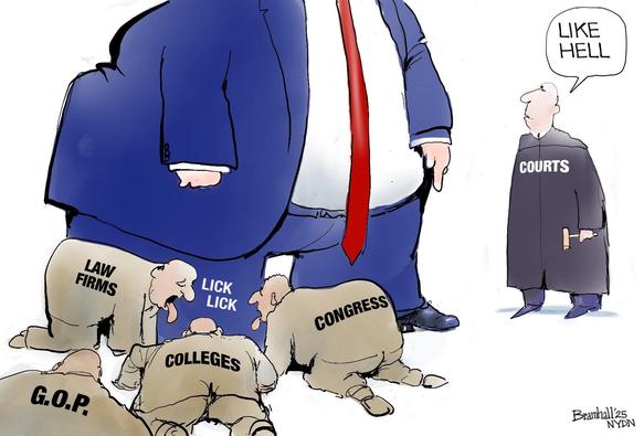 Cartoon by Bill Bramhall:
A big hulking Trump (neck down, blue suit, white shirt, red tie) stands before his cult of enablers, licking the Toddler King's feet. ("Lick Lick")

These groups kissing/licking, in gray/brown, Mao-like simple garb, are:
"LAW FIRMS", "G.O.P.", "COLLEGES" & "CONGRESS".

Approaching this scene is robed depiction of "COURTS", gavel in hand, commenting, "LIKE HELL"

