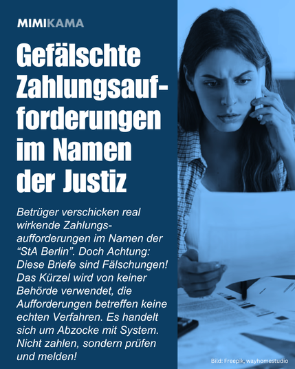 Gefälschte Zahlungsaufforderungen im Namen der Justiz! Betrüger verschicken real wirkende Zahlungs-aufforderungen im Namen der “StA Berlin”. Doch Achtung: Diese Briefe sind Fälschungen! Das Kürzel wird von keiner Behörde verwendet, die Aufforderungen betreffen keine echten Verfahren. Es handelt sich um Abzocke mit System. Nicht zahlen, sondern prüfen und melden!