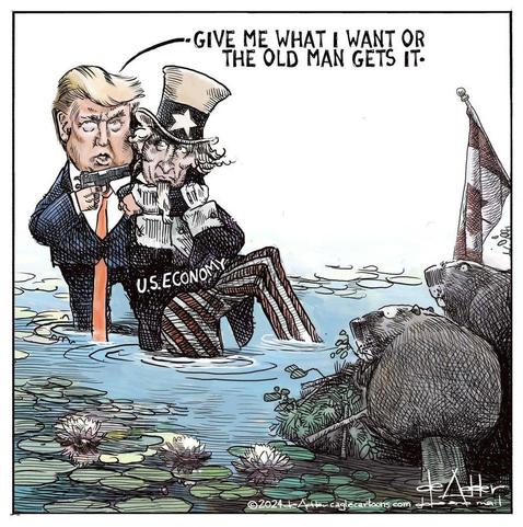 Cartoon by Michael de Adder

Standing in shallow water amids rocks and lily pads, with a torn flag and 2 beavers looking on, Donald Trump is standing, one arm around the neck of an Uncle Sam figure labelled "U.S. Economy" and in his other hand a gun pointed at Uncle Sam's head.

Says Trump: "GIVE ME WHAT I WANT OR THE OLD MAN GETS IT"