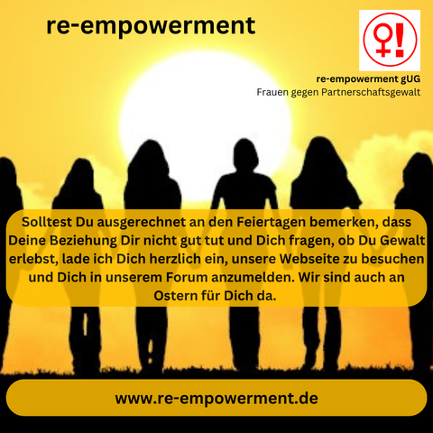 Solltest Du ausgerechnet an den Feiertagen bemerken, dass Deine Beziehung Dir nicht gut tut und Dich fragen, ob Du Gewalt erlebst, lade ich Dich herzlich ein, unsere Webseite zu besuchen und Dich in unserem Forum anzumelden. Wir sind auch an Ostern für Dich da. 