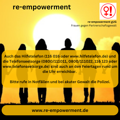 Auch das Hilfetelefon (116 016 oder www.hilfetelefon.de) und die Telefonseelsorge (0800/111011, 0800/111022, 116 123 oder www.telefonseelsorge.de) sind auch an den Feiertagen rund um die Uhr erreichbar. 

Bitte rufe in Notfällen und bei akuter Gewalt die Polizei.