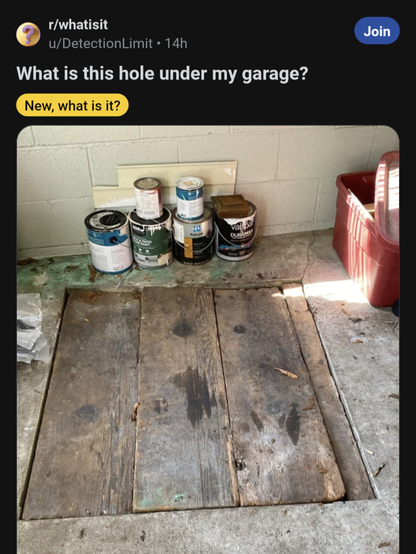From the What Is It subreddit - someone asks "What is this hole under my garage?". Below, a photo of a boarded up area in a cement floor. Some paint cans scattered to the side