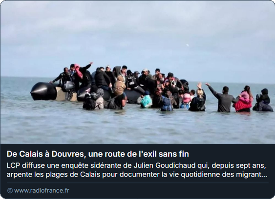 Screenshot Vorschau radiofrance

Foto: Menschen im Wasser drängen sich auf ein überfülltes Schlauchboot. Das Meer steht ihnen etwa bis zur Hüfte. Alle tragen normale Alltagskleidung. Niemand hat eine Rettungsweste. Zum Horizont hin scheinbar endlose Weite.

Headline und Text:
De Calais à Douvres, une route de l'exil sans fin
LCP diffuse une enquête sidérante de Julien Goudichaud qui, depuis sept ans, arpente les plages de Calais pour documenter la vie quotidienne des migrants et le trafic mis en place par les passeurs. Le...

www.radiofrance.fr