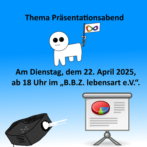 Dieses Bild ist eine Ankündigung für einen Präsentationsabend am:
🗓 Dienstag, dem 22. April 2025
🕕 Ab 18 Uhr
📍 Im „B.B.Z. lebensart e.V.“
Gestaltung & Stil:
Der Hintergrund ist in einem freundlichen Blauverlauf gehalten, was eine einladende, offene Atmosphäre vermittelt.
Zentral oben steht der Titel: „Thema Präsentationsabend“.
Ein niedlich gezeichnetes Männchen (möglicherweise aus dem „autismsheep“-Meme inspiriert) hält eine kleine Neurodiversitätsflagge, was darauf hinweist, dass das Event vermutlich im neurodivergenten oder autistischen Kontext stattfindet.
Unten links ein Projektor, rechts daneben eine Präsentationsleinwand mit Tortengrafik, was klassisch für einen Infoabend oder Vortrag steht.
