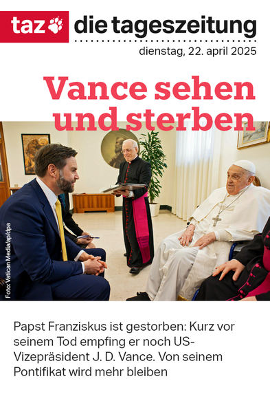 Die taz-Titelseite von morgen: J.D. Vance und Papst Franziskus sitzen sich gegenüber. Text: Vance sehen und sterben. Papst Franziskus ist gestorben. Kurz vor seinem Tod empfing er noch US-Vizepräsident J.D. Vance. Von seinem Pontifikat wird mehr bleiben