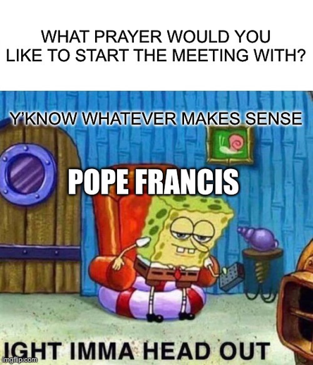 Pope Francis asking JD Vance which prayer he would like to lead the meeting with. JD Vance replies “you know, whatever makes sense”. SpongeBob meme Imma head out